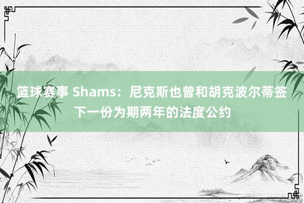 篮球赛事 Shams：尼克斯也曾和胡克波尔蒂签下一份为期两年的法度公约