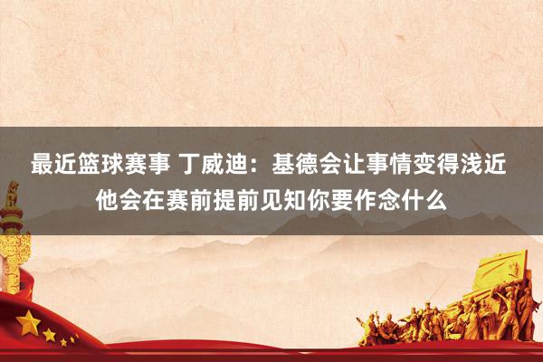 最近篮球赛事 丁威迪：基德会让事情变得浅近 他会在赛前提前见知你要作念什么