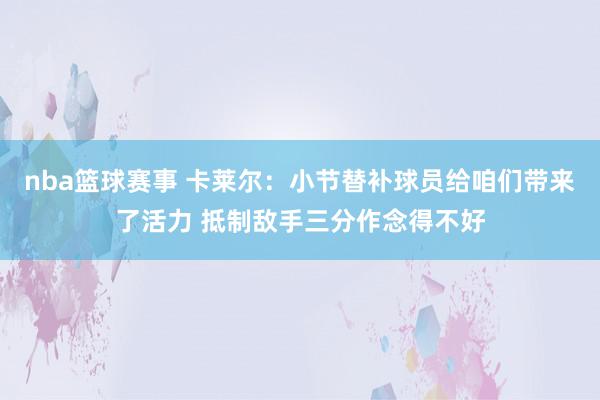 nba篮球赛事 卡莱尔：小节替补球员给咱们带来了活力 抵制敌手三分作念得不好