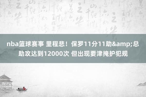 nba篮球赛事 里程悲！保罗11分11助&总助攻达到12000次 但出现要津掩护犯规