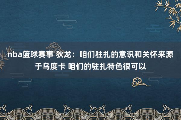 nba篮球赛事 狄龙：咱们驻扎的意识和关怀来源于乌度卡 咱们的驻扎特色很可以