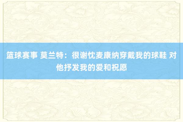 篮球赛事 莫兰特：很谢忱麦康纳穿戴我的球鞋 对他抒发我的爱和祝愿