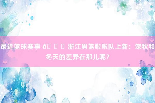 最近篮球赛事 😍浙江男篮啦啦队上新：深秋和冬天的差异在那儿呢？