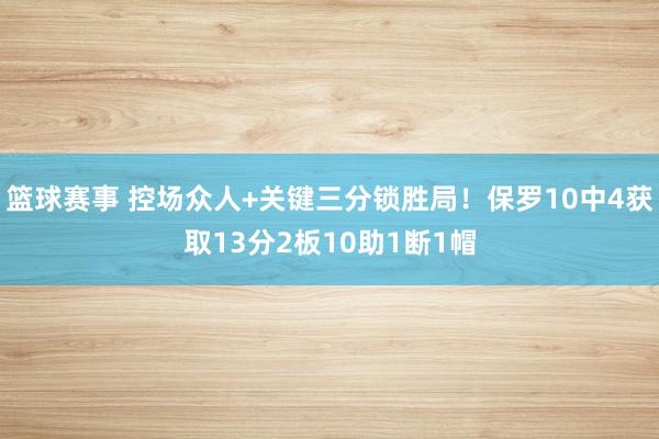 篮球赛事 控场众人+关键三分锁胜局！保罗10中4获取13分2板10助1断1帽