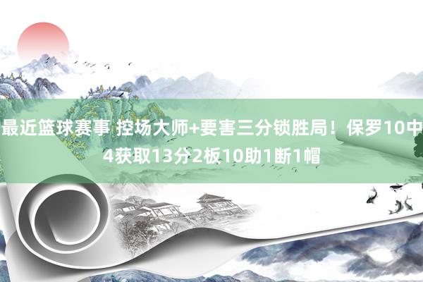 最近篮球赛事 控场大师+要害三分锁胜局！保罗10中4获取13分2板10助1断1帽