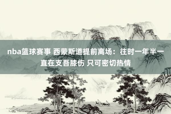 nba篮球赛事 西蒙斯道提前离场：往时一年半一直在支吾膝伤 只可密切热情