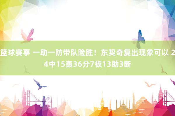 篮球赛事 一助一防带队险胜！东契奇复出现象可以 24中15轰36分7板13助3断