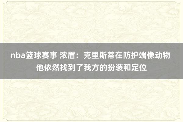 nba篮球赛事 浓眉：克里斯蒂在防护端像动物 他依然找到了我方的扮装和定位