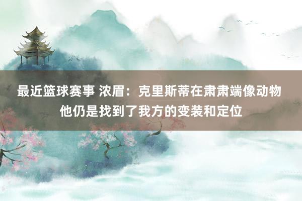 最近篮球赛事 浓眉：克里斯蒂在肃肃端像动物 他仍是找到了我方的变装和定位