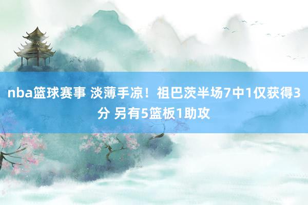 nba篮球赛事 淡薄手凉！祖巴茨半场7中1仅获得3分 另有5篮板1助攻