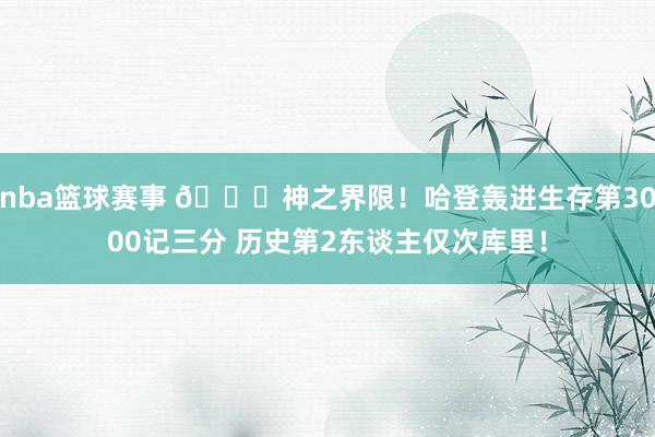 nba篮球赛事 😀神之界限！哈登轰进生存第3000记三分 历史第2东谈主仅次库里！