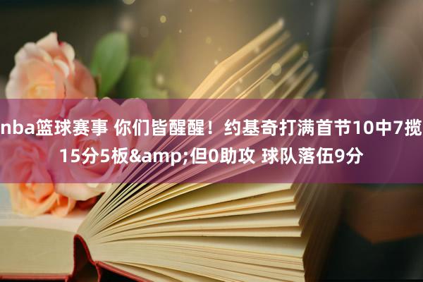 nba篮球赛事 你们皆醒醒！约基奇打满首节10中7揽15分5板&但0助攻 球队落伍9分