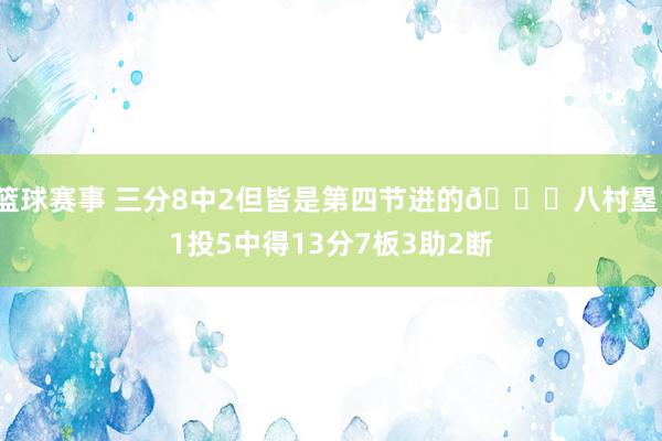 篮球赛事 三分8中2但皆是第四节进的😈八村塁11投5中得13分7板3助2断