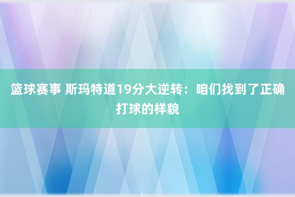 篮球赛事 斯玛特道19分大逆转：咱们找到了正确打球的样貌