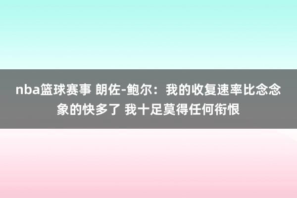 nba篮球赛事 朗佐-鲍尔：我的收复速率比念念象的快多了 我十足莫得任何衔恨