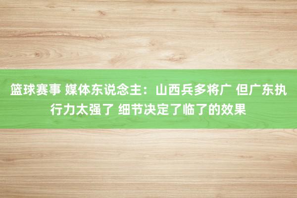 篮球赛事 媒体东说念主：山西兵多将广 但广东执行力太强了 细节决定了临了的效果