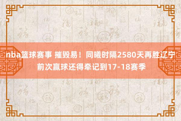 nba篮球赛事 摧毁易！同曦时隔2580天再胜辽宁 前次赢球还得牵记到17-18赛季