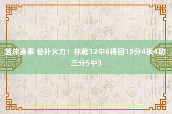 篮球赛事 替补火力！林葳12中6得回19分4板4助 三分5中3