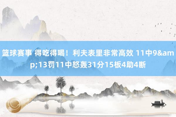 篮球赛事 得吃得喝！利夫表里非常高效 11中9&13罚11中怒轰31分15板4助4断