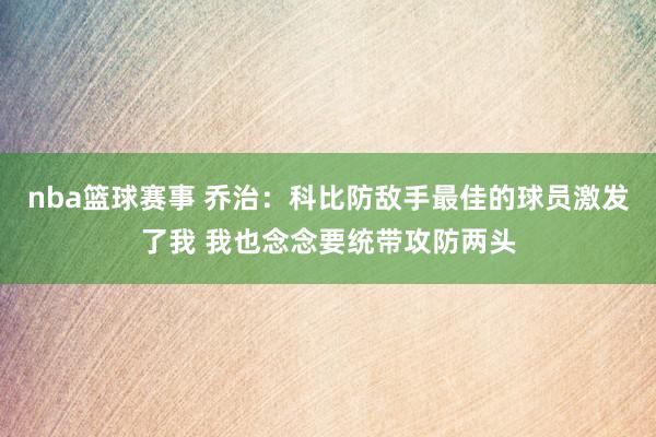 nba篮球赛事 乔治：科比防敌手最佳的球员激发了我 我也念念要统带攻防两头