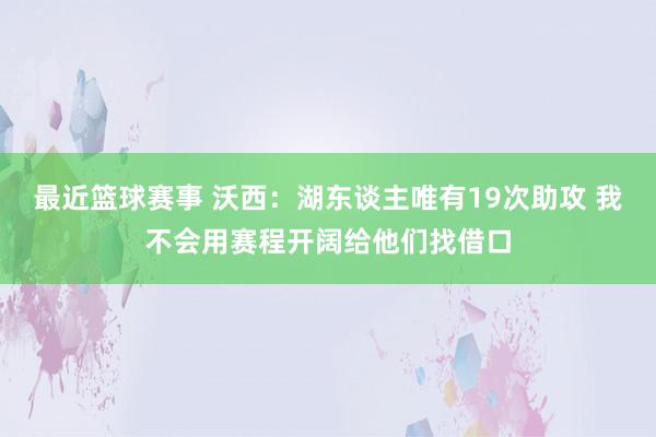 最近篮球赛事 沃西：湖东谈主唯有19次助攻 我不会用赛程开阔给他们找借口