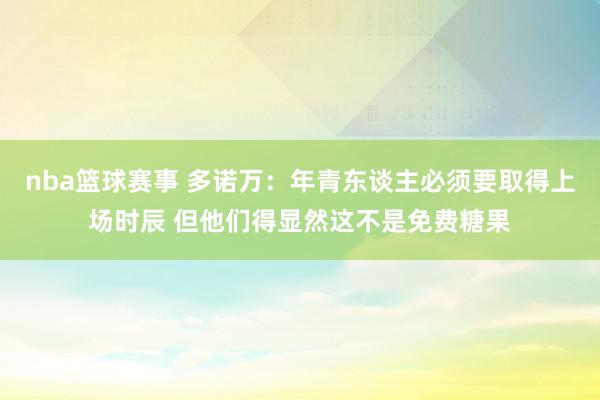 nba篮球赛事 多诺万：年青东谈主必须要取得上场时辰 但他们得显然这不是免费糖果