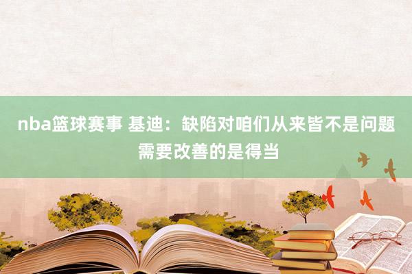 nba篮球赛事 基迪：缺陷对咱们从来皆不是问题 需要改善的是得当