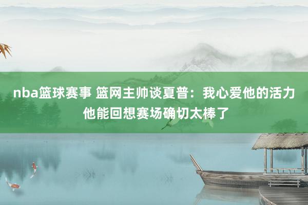 nba篮球赛事 篮网主帅谈夏普：我心爱他的活力 他能回想赛场确切太棒了