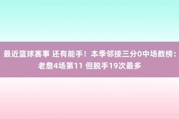 最近篮球赛事 还有能手！本季邻接三分0中场数榜：老詹4场第11 但脱手19次最多