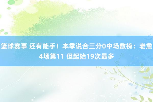 篮球赛事 还有能手！本季说合三分0中场数榜：老詹4场第11 但起始19次最多