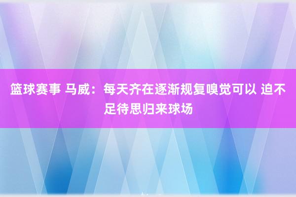 篮球赛事 马威：每天齐在逐渐规复嗅觉可以 迫不足待思归来球场