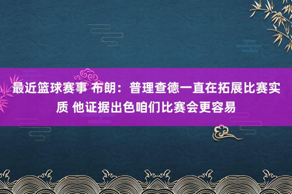 最近篮球赛事 布朗：普理查德一直在拓展比赛实质 他证据出色咱们比赛会更容易