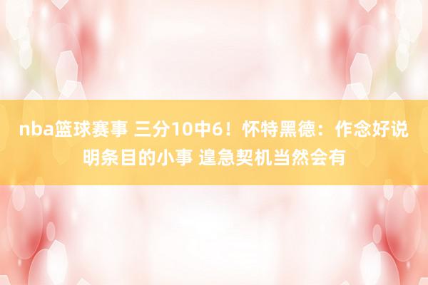 nba篮球赛事 三分10中6！怀特黑德：作念好说明条目的小事 遑急契机当然会有