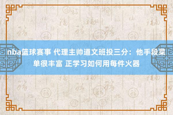 nba篮球赛事 代理主帅道文班投三分：他手段菜单很丰富 正学习如何用每件火器