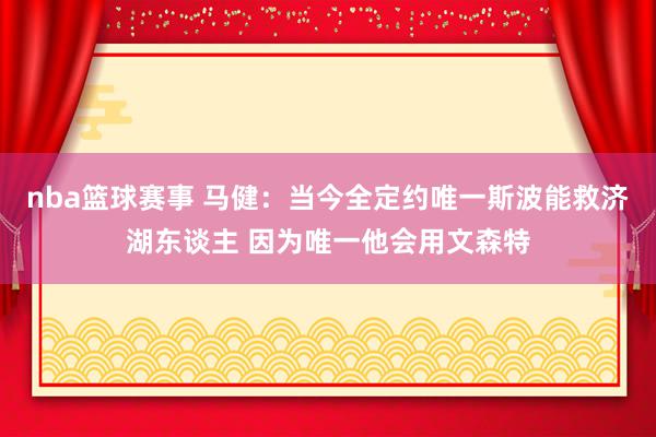 nba篮球赛事 马健：当今全定约唯一斯波能救济湖东谈主 因为唯一他会用文森特