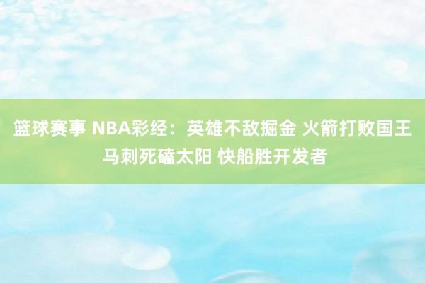 篮球赛事 NBA彩经：英雄不敌掘金 火箭打败国王 马刺死磕太阳 快船胜开发者