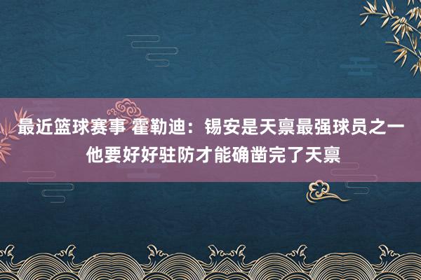 最近篮球赛事 霍勒迪：锡安是天禀最强球员之一 他要好好驻防才能确凿完了天禀