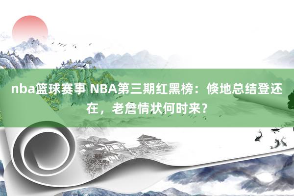 nba篮球赛事 NBA第三期红黑榜：倏地总结登还在，老詹情状何时来？