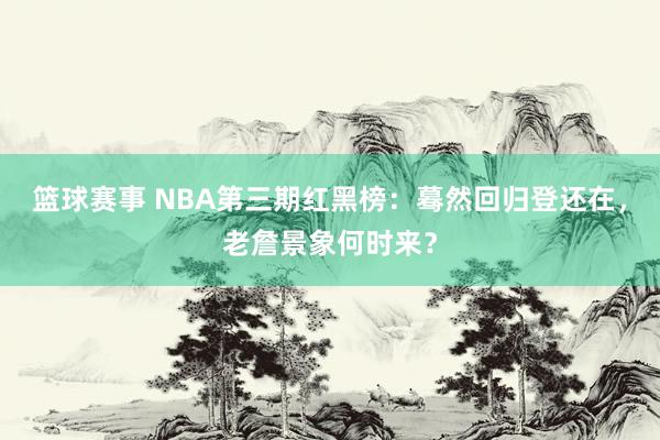 篮球赛事 NBA第三期红黑榜：蓦然回归登还在，老詹景象何时来？