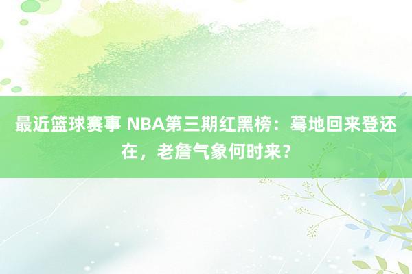 最近篮球赛事 NBA第三期红黑榜：蓦地回来登还在，老詹气象何时来？