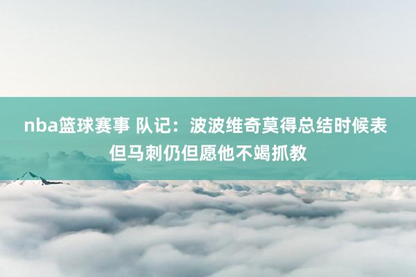 nba篮球赛事 队记：波波维奇莫得总结时候表 但马刺仍但愿他不竭抓教