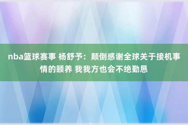 nba篮球赛事 杨舒予：颠倒感谢全球关于接机事情的颐养 我我方也会不绝勤恳