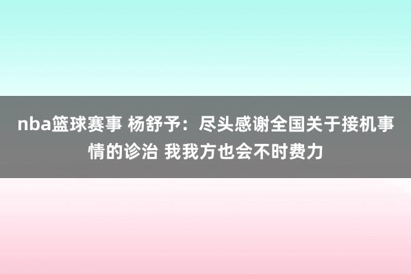 nba篮球赛事 杨舒予：尽头感谢全国关于接机事情的诊治 我我方也会不时费力