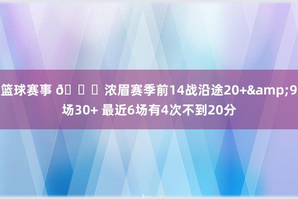 篮球赛事 👀浓眉赛季前14战沿途20+&9场30+ 最近6场有4次不到20分