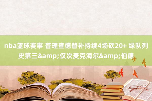 nba篮球赛事 普理查德替补持续4场砍20+ 绿队列史第三&仅次麦克海尔&伯德