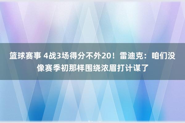 篮球赛事 4战3场得分不外20！雷迪克：咱们没像赛季初那样围绕浓眉打计谋了