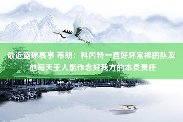 最近篮球赛事 布朗：科内特一直好坏常棒的队友 他每天王人能作念好我方的本员责任