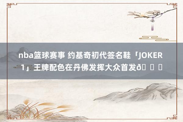 nba篮球赛事 约基奇初代签名鞋「JOKER 1」王牌配色在丹佛发挥大众首发🎉