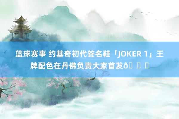 篮球赛事 约基奇初代签名鞋「JOKER 1」王牌配色在丹佛负责大家首发🎉