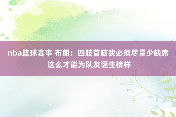 nba篮球赛事 布朗：四肢首脑我必须尽量少缺席 这么才能为队友诞生榜样